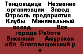 Танцовщица › Название организации ­ Завод › Отрасль предприятия ­ Клубы › Минимальный оклад ­ 59 000 - Все города Работа » Вакансии   . Амурская обл.,Благовещенский р-н